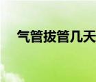氣管拔管幾天愈合（氣管拔管幾個指征）