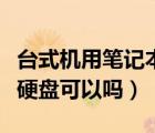 臺(tái)式機(jī)用筆記本硬盤可以嗎（臺(tái)式機(jī)用筆記本硬盤可以嗎）