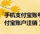 手機(jī)支付寶賬號(hào)怎么注銷掉（手機(jī)中如何將支付寶賬戶注銷）