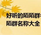 好聽的陌陌群名稱霸氣（2015霸氣個性的陌陌群名稱大全）