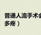 普通人流手術會不會特別痛（普通人流手術有多疼）