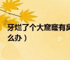 牙爛了個(gè)大窟窿有臭味怎么補(bǔ)救（牙爛了個(gè)大窟窿很臭味怎么辦）