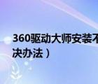 360驅(qū)動大師安裝不了（360驅(qū)動大師驅(qū)動下載安裝失敗解決辦法）