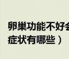 卵巢功能不好會有什么癥狀（卵巢功能不好的癥狀有哪些）