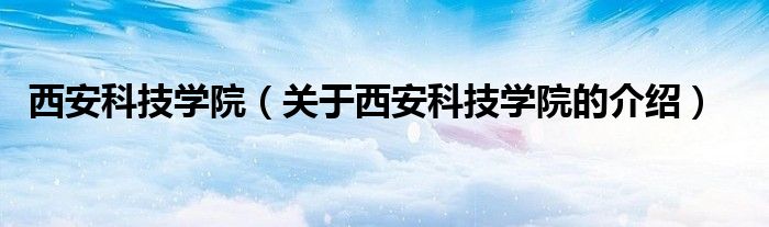 西安科技學院（關于西安科技學院的介紹）