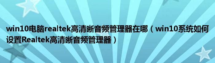 win10電腦realtek高清晰音頻管理器在哪（win10系統(tǒng)如何設(shè)置Realtek高清晰音頻管理器）