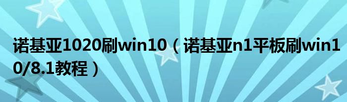 諾基亞1020刷win10（諾基亞n1平板刷win10/8.1教程）