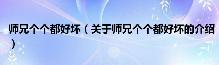 師兄個(gè)個(gè)都好壞（關(guān)于師兄個(gè)個(gè)都好壞的介紹）
