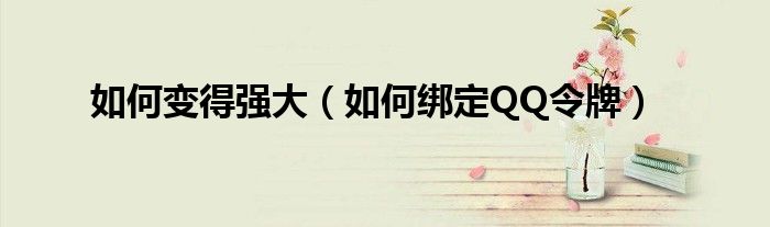 如何變得強(qiáng)大（如何綁定QQ令牌）