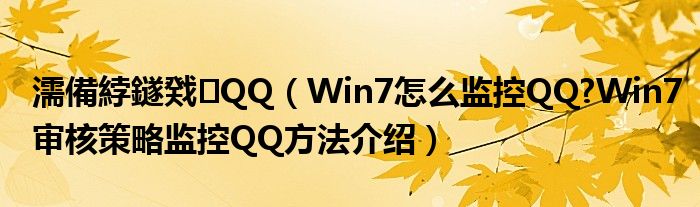 濡備綍鐩戣QQ（Win7怎么監(jiān)控QQ?Win7審核策略監(jiān)控QQ方法介紹）
