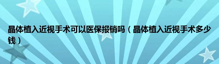 晶體植入近視手術(shù)可以醫(yī)保報(bào)銷嗎（晶體植入近視手術(shù)多少錢）