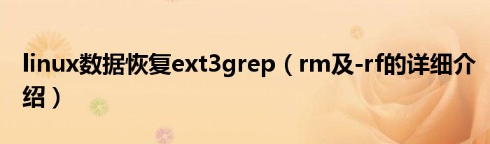 linux數(shù)據(jù)恢復ext3grep（rm及-rf的詳細介紹）