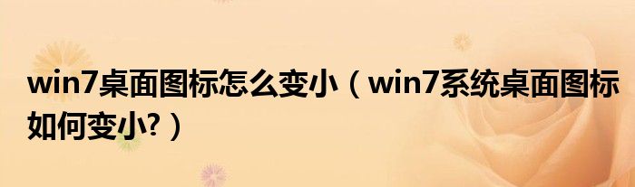 win7桌面圖標(biāo)怎么變?。╳in7系統(tǒng)桌面圖標(biāo)如何變小?）