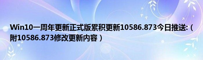 Win10一周年更新正式版累積更新10586.873今日推送:（附10586.873修改更新內(nèi)容）