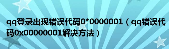 qq登錄出現(xiàn)錯誤代碼0*0000001（qq錯誤代碼0x00000001解決方法）