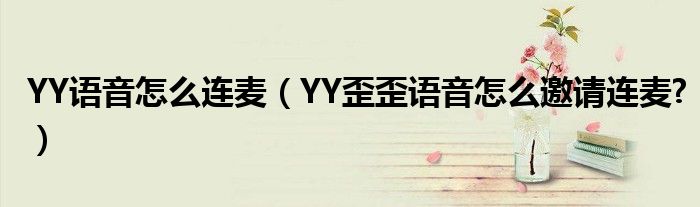 YY語(yǔ)音怎么連麥（YY歪歪語(yǔ)音怎么邀請(qǐng)連麥?）