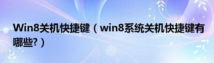 Win8關(guān)機(jī)快捷鍵（win8系統(tǒng)關(guān)機(jī)快捷鍵有哪些?）