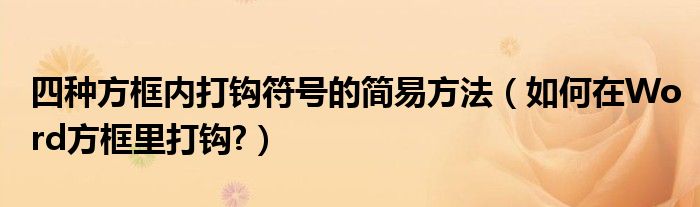 四種方框內(nèi)打鉤符號(hào)的簡(jiǎn)易方法（如何在Word方框里打鉤?）
