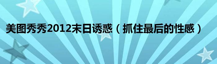 美圖秀秀2012末日誘惑（抓住最后的性感）