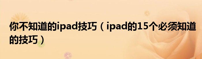 你不知道的ipad技巧（ipad的15個(gè)必須知道的技巧）
