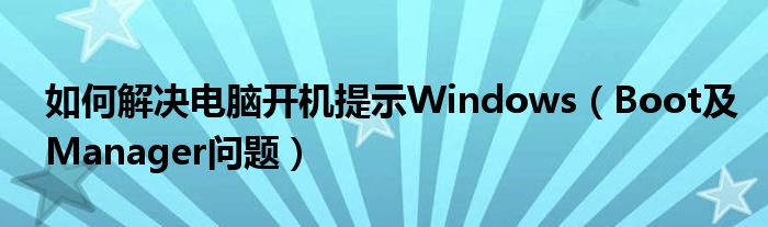 如何解決電腦開(kāi)機(jī)提示W(wǎng)indows（Boot及Manager問(wèn)題）