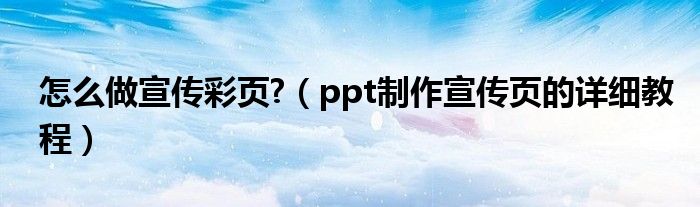 怎么做宣傳彩頁?（ppt制作宣傳頁的詳細(xì)教程）