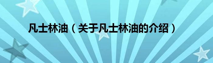 凡士林油（關(guān)于凡士林油的介紹）