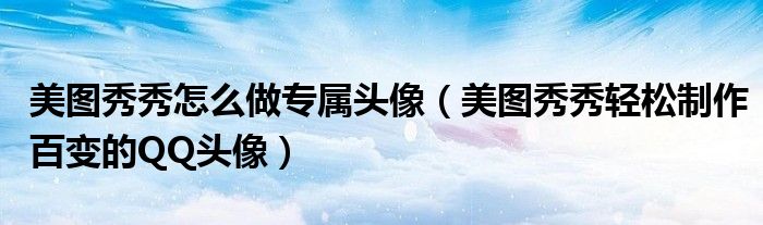 美圖秀秀怎么做專屬頭像（美圖秀秀輕松制作百變的QQ頭像）