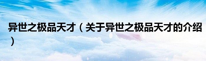 異世之極品天才（關(guān)于異世之極品天才的介紹）
