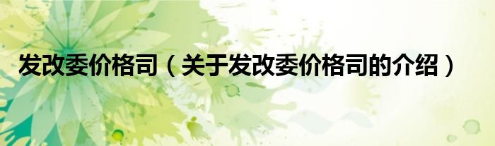 發(fā)改委價(jià)格司（關(guān)于發(fā)改委價(jià)格司的介紹）