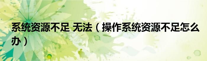 系統(tǒng)資源不足 無法（操作系統(tǒng)資源不足怎么辦）