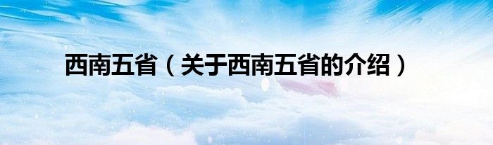 西南五?。P(guān)于西南五省的介紹）
