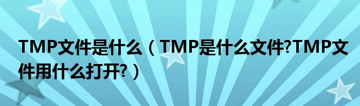 TMP文件是什么（TMP是什么文件?TMP文件用什么打開(kāi)?）