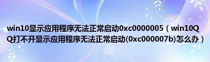 win10顯示應(yīng)用程序無(wú)法正常啟動(dòng)0xc0000005（win10QQ打不開(kāi)顯示應(yīng)用程序無(wú)法正常啟動(dòng)(0xc000007b)怎么辦）