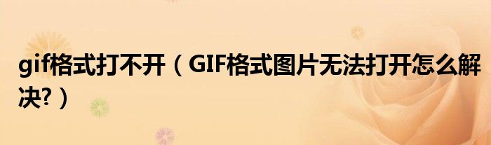 gif格式打不開（GIF格式圖片無法打開怎么解決?）