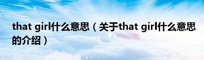 that girl什么意思（關(guān)于that girl什么意思的介紹）