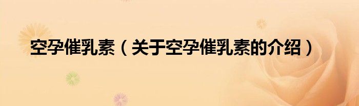 空孕催乳素（關(guān)于空孕催乳素的介紹）