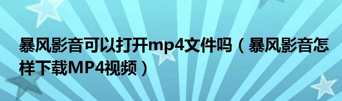 暴風(fēng)影音可以打開mp4文件嗎（暴風(fēng)影音怎樣下載MP4視頻）
