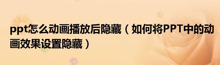 ppt怎么動畫播放后隱藏（如何將PPT中的動畫效果設置隱藏）