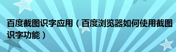 百度截圖識字應用（百度瀏覽器如何使用截圖識字功能）