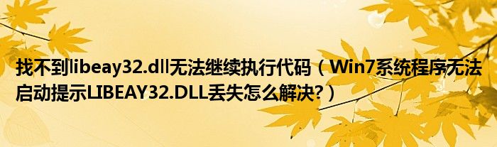 找不到libeay32.dll無法繼續(xù)執(zhí)行代碼（Win7系統(tǒng)程序無法啟動提示LIBEAY32.DLL丟失怎么解決?）