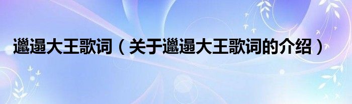 邋遢大王歌詞（關(guān)于邋遢大王歌詞的介紹）