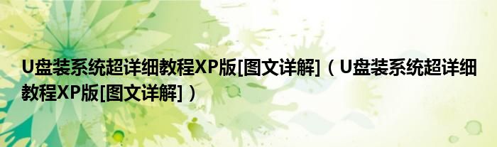 U盤裝系統(tǒng)超詳細(xì)教程XP版[圖文詳解]（U盤裝系統(tǒng)超詳細(xì)教程XP版[圖文詳解]）