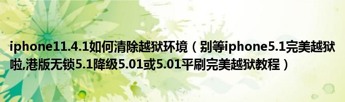 iphone11.4.1如何清除越獄環(huán)境（別等iphone5.1完美越獄啦,港版無鎖5.1降級5.01或5.01平刷完美越獄教程）