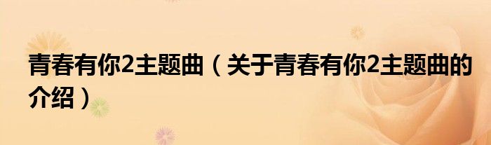 青春有你2主題曲（關(guān)于青春有你2主題曲的介紹）