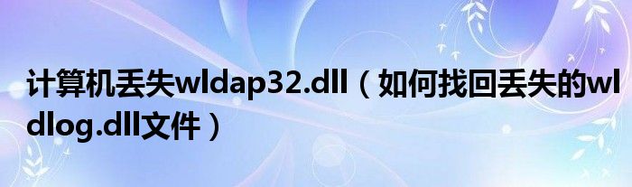 計(jì)算機(jī)丟失wldap32.dll（如何找回丟失的wldlog.dll文件）