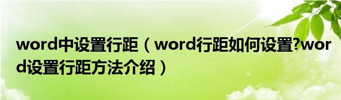 word中設(shè)置行距（word行距如何設(shè)置?word設(shè)置行距方法介紹）