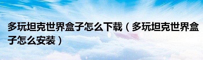 多玩坦克世界盒子怎么下載（多玩坦克世界盒子怎么安裝）