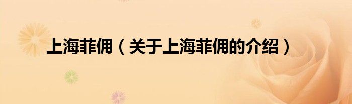 上海菲傭（關(guān)于上海菲傭的介紹）
