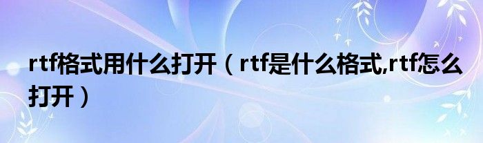 rtf格式用什么打開（rtf是什么格式,rtf怎么打開）